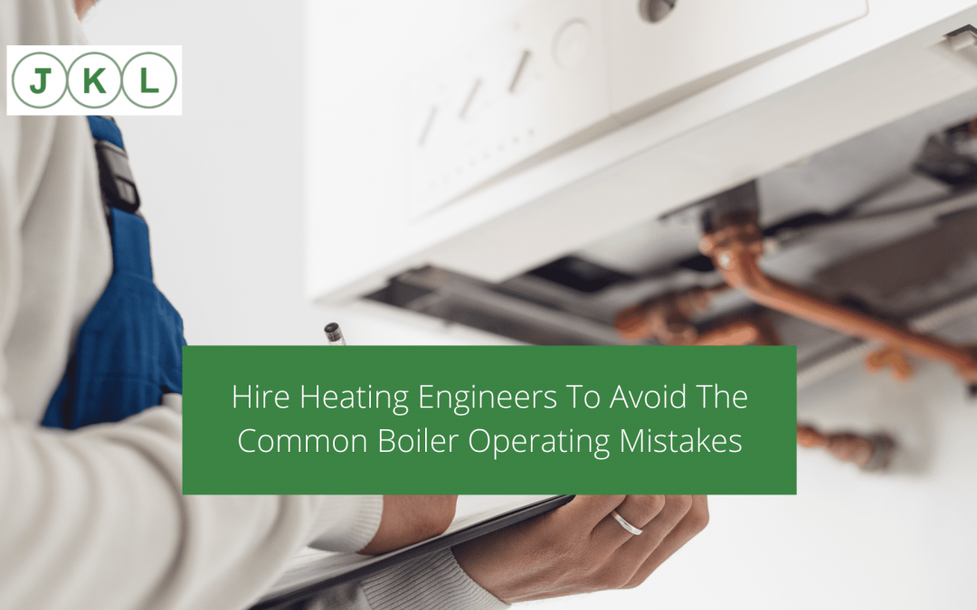 Hire Heating Engineers To Avoid The Common Boiler Operating Mistakes